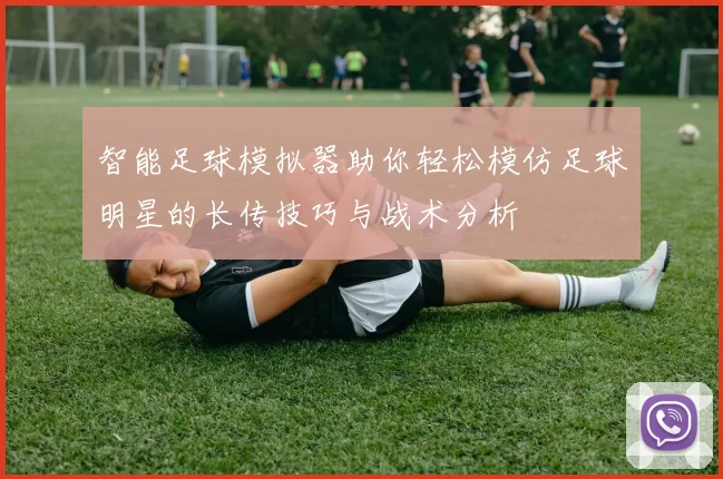 智能足球模拟器助你轻松模仿足球明星的长传技巧与战术分析