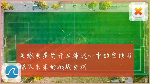 足球明星离开后球迷心中的空缺与球队未来的挑战分析
