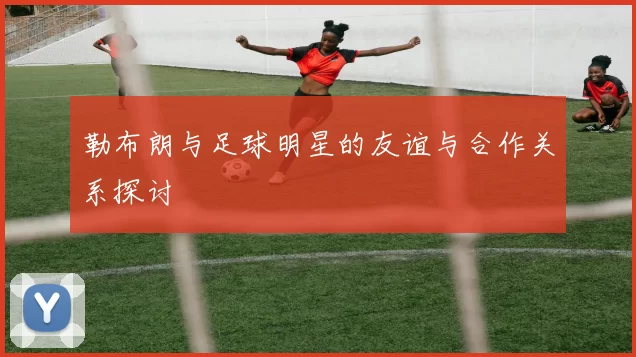 勒布朗与足球明星的友谊与合作关系探讨