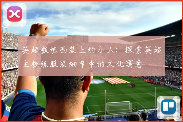 英超教练西装上的小人：探索英超主教练服装细节中的文化寓意