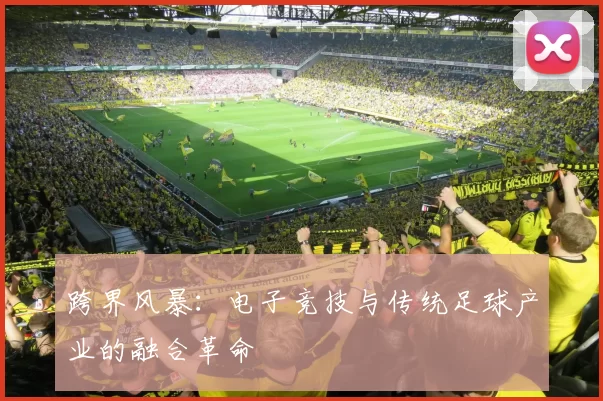 跨界风暴：电子竞技与传统足球产业的融合革命