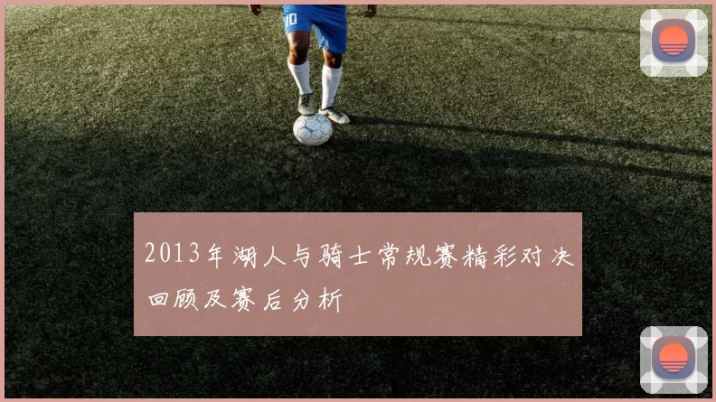 2013年湖人与骑士常规赛精彩对决回顾及赛后分析