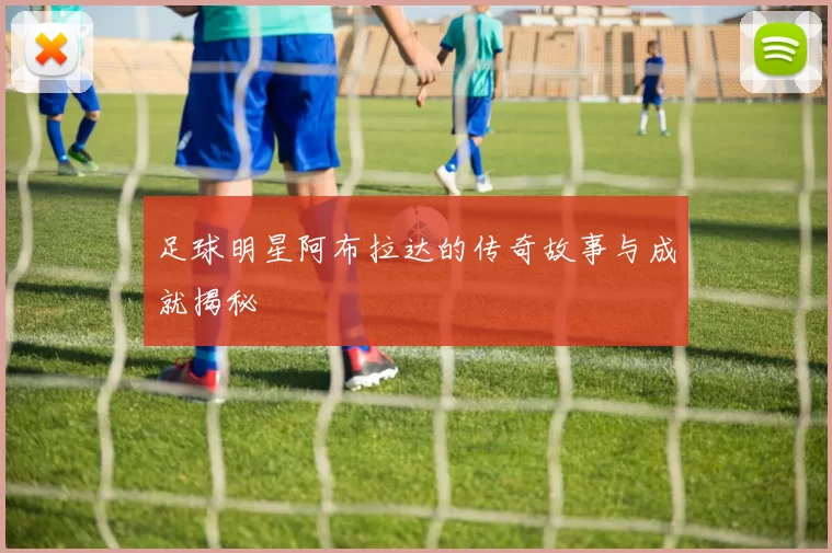 足球明星阿布拉达的传奇故事与成就揭秘