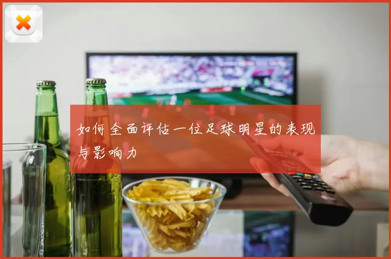 如何全面评估一位足球明星的表现与影响力