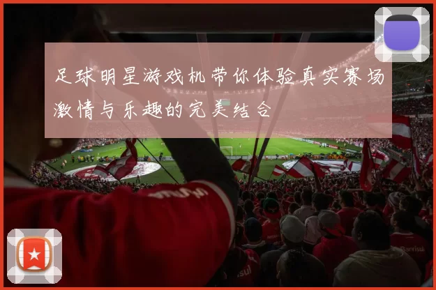 足球明星游戏机带你体验真实赛场激情与乐趣的完美结合