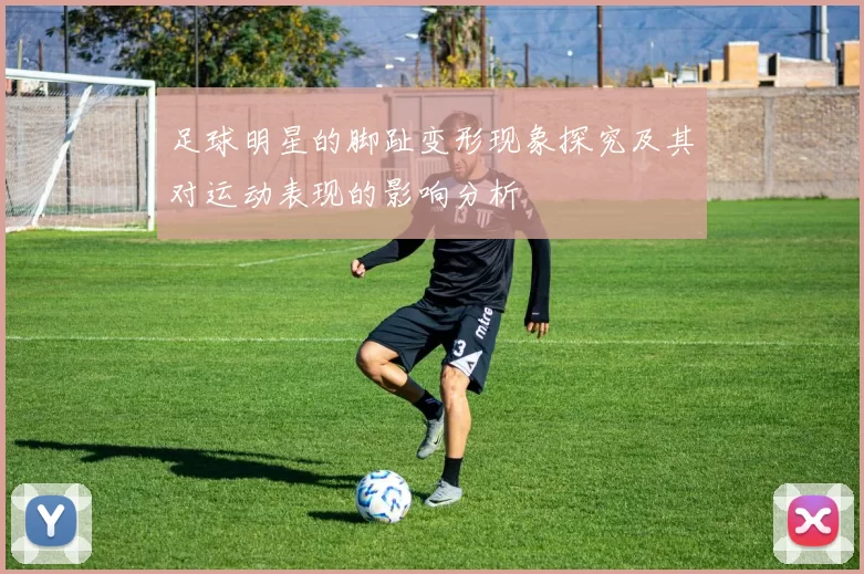 足球明星的脚趾变形现象探究及其对运动表现的影响分析